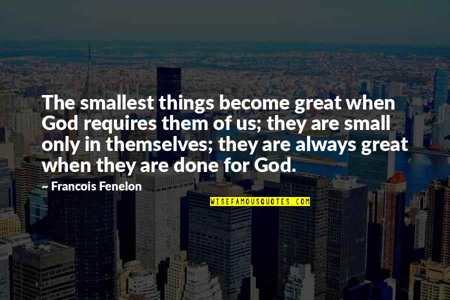 Smallest Things Quotes By Francois Fenelon: The smallest things become great when God requires