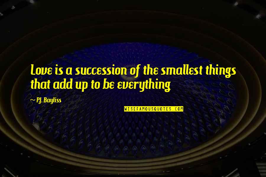 Smallest Things Quotes By P.J. Bayliss: Love is a succession of the smallest things