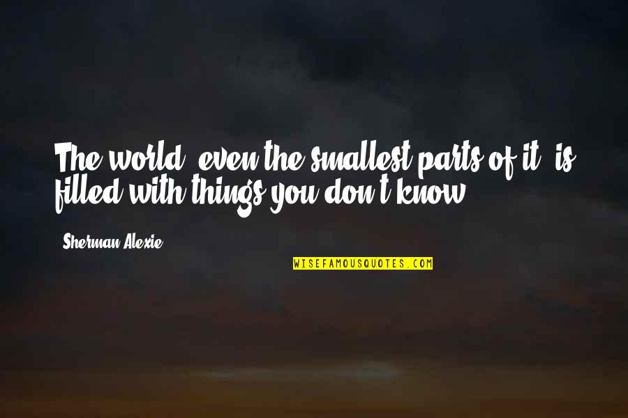 Smallest Things Quotes By Sherman Alexie: The world, even the smallest parts of it,