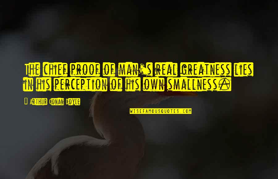 Smallness Quotes By Arthur Conan Doyle: The chief proof of man's real greatness lies