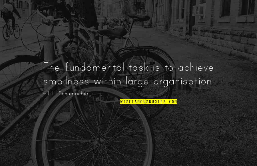 Smallness Quotes By E.F. Schumacher: The fundamental task is to achieve smallness within
