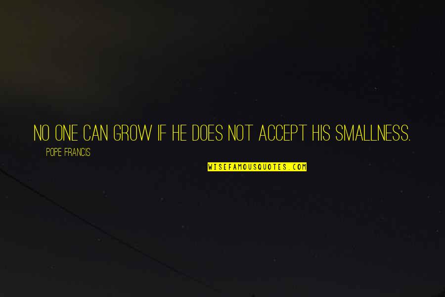 Smallness Quotes By Pope Francis: No one can grow if he does not