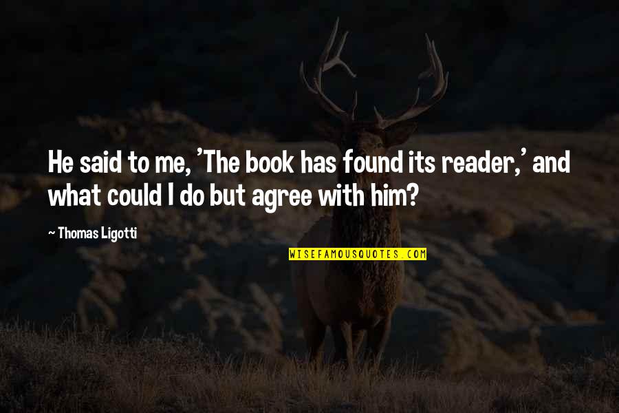 Smallridge Brothers Quotes By Thomas Ligotti: He said to me, 'The book has found Smallridge Brothers Quotes By Thomas Ligotti: He said to me, 'The book has found