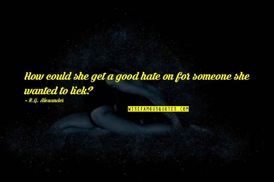 Smallville Jason Quotes By R.G. Alexander: How could she get a good hate on Smallville Jason Quotes By R.G. Alexander: How could she get a good hate on