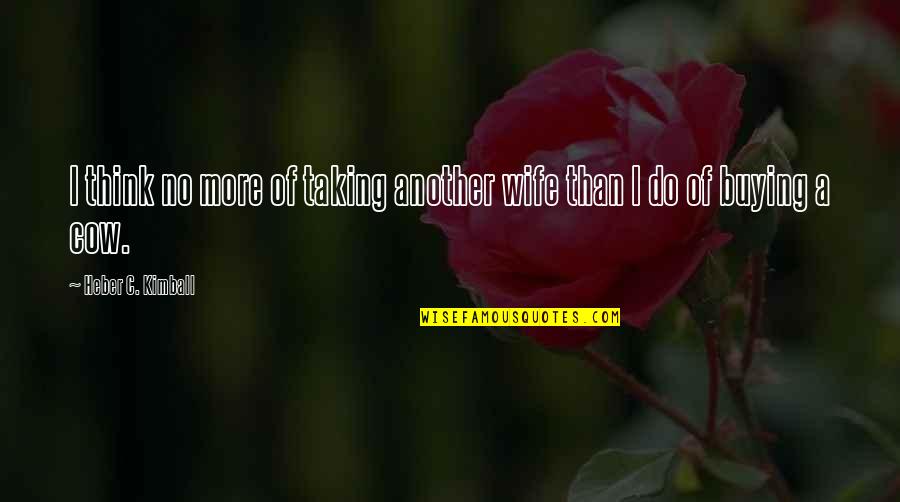 Smaltimore Quotes By Heber C. Kimball: I think no more of taking another wife Smaltimore Quotes By Heber C. Kimball: I think no more of taking another wife