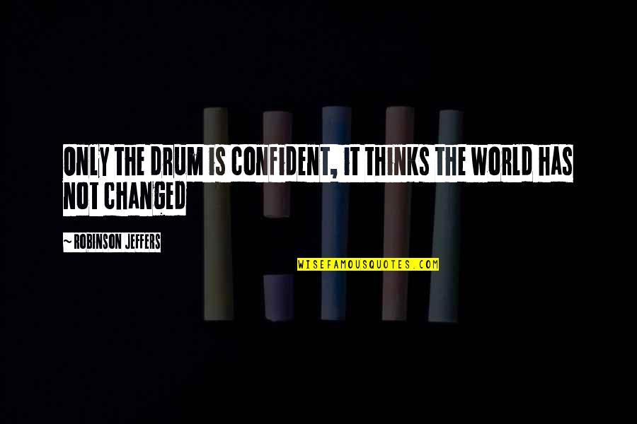 Smanjeni Quotes By Robinson Jeffers: Only the drum is confident, it thinks the Smanjeni Quotes By Robinson Jeffers: Only the drum is confident, it thinks the