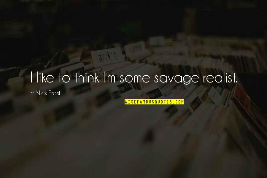 Smanji Pdf Quotes By Nick Frost: I like to think I'm some savage realist. Smanji Pdf Quotes By Nick Frost: I like to think I'm some savage realist.