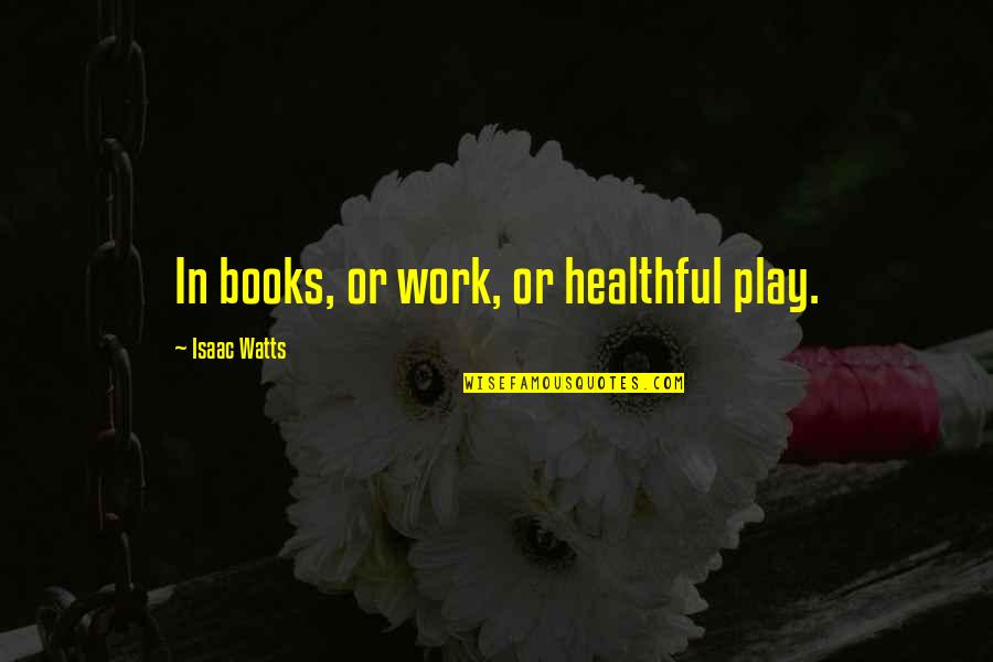 Smaralde Bijuterii Quotes By Isaac Watts: In books, or work, or healthful play.