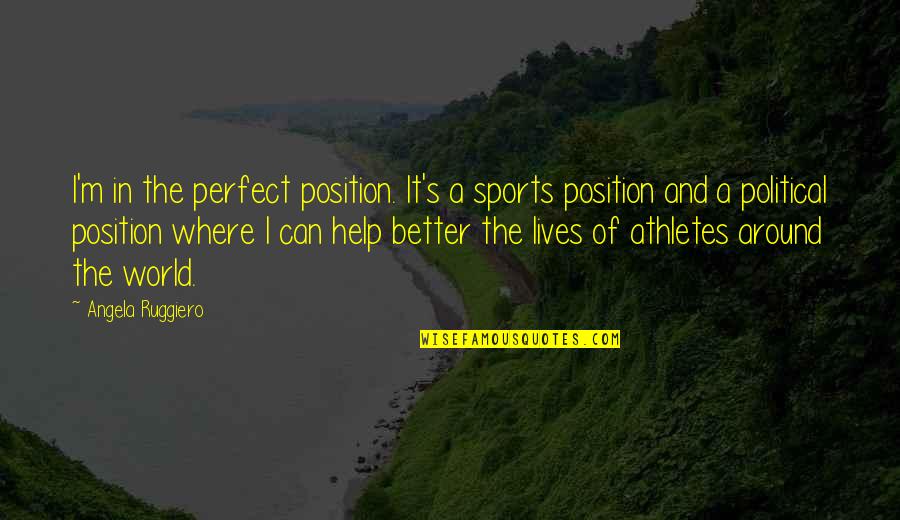 Smaranda Rutzui Quotes By Angela Ruggiero: I'm in the perfect position. It's a sports
