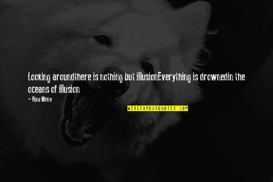 Smaranda Rutzui Quotes By Rixa White: Looking aroundthere is nothing but illusionEverything is drownedin Smaranda Rutzui Quotes By Rixa White: Looking aroundthere is nothing but illusionEverything is drownedin