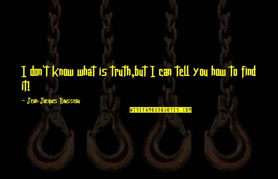 Smarmy Quotes By Jean-Jacques Rousseau: I don't know what is truth,but I can