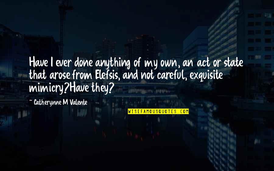 Smaroula Dilioglou Quotes By Catherynne M Valente: Have I ever done anything of my own, Smaroula Dilioglou Quotes By Catherynne M Valente: Have I ever done anything of my own,