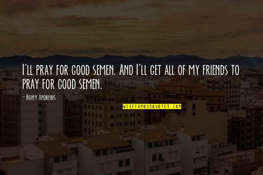 Smarra Morgens Quotes By Buffy Andrews: I'll pray for good semen. And I'll get