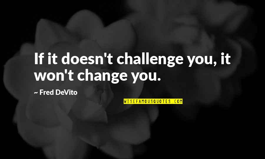 Smarra Quotes By Fred DeVito: If it doesn't challenge you, it won't change Smarra Quotes By Fred DeVito: If it doesn't challenge you, it won't change