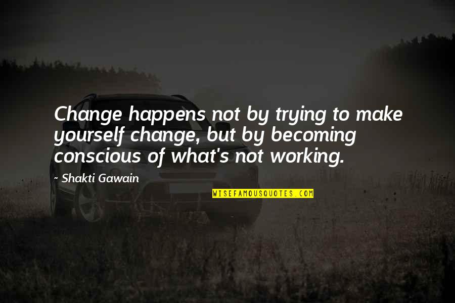 Smarra Quotes By Shakti Gawain: Change happens not by trying to make yourself Smarra Quotes By Shakti Gawain: Change happens not by trying to make yourself
