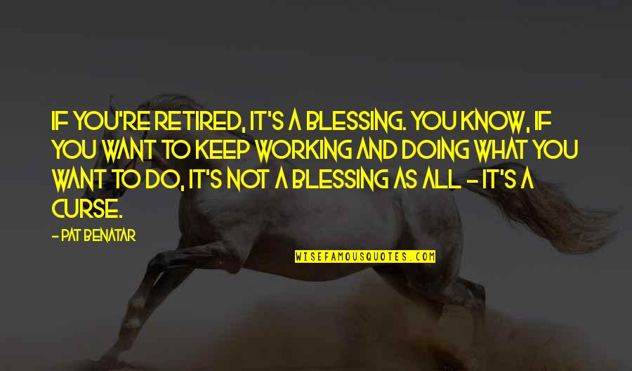 Smarrimento Patente Quotes By Pat Benatar: If you're retired, it's a blessing. You know, Smarrimento Patente Quotes By Pat Benatar: If you're retired, it's a blessing. You know,