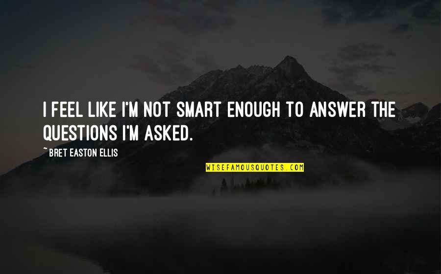 Smart Answer Quotes By Bret Easton Ellis: I feel like I'm not smart enough to