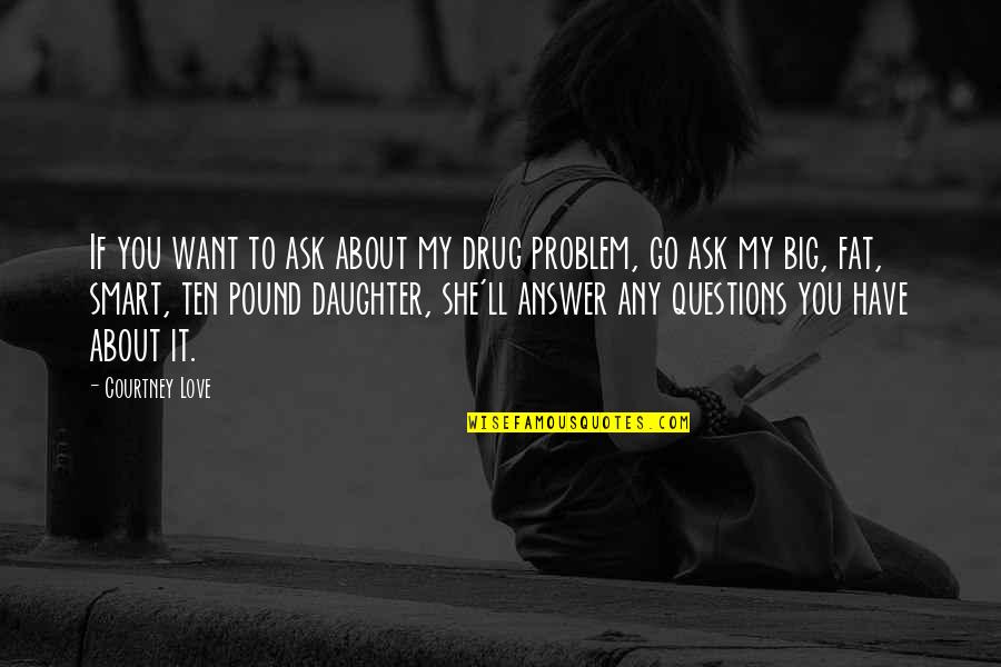 Smart Answer Quotes By Courtney Love: If you want to ask about my drug