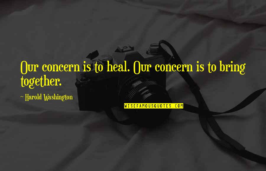 Smart Arses Quotes By Harold Washington: Our concern is to heal. Our concern is