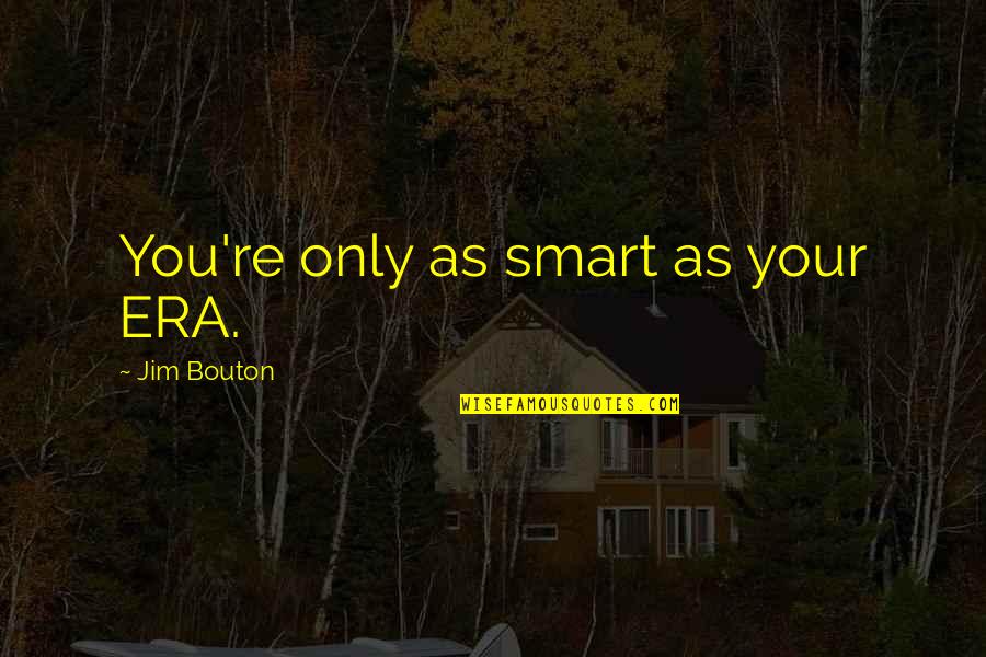 Smart As Quotes By Jim Bouton: You're only as smart as your ERA.