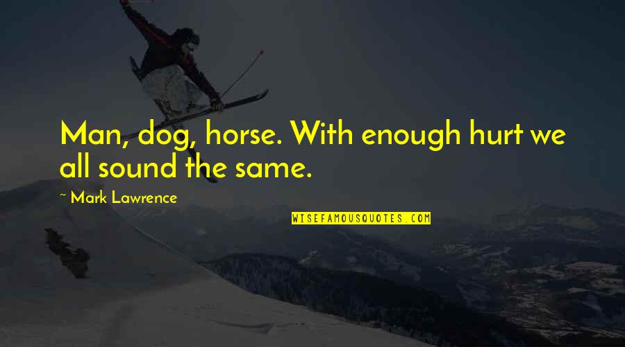 Smart Azz Quotes By Mark Lawrence: Man, dog, horse. With enough hurt we all