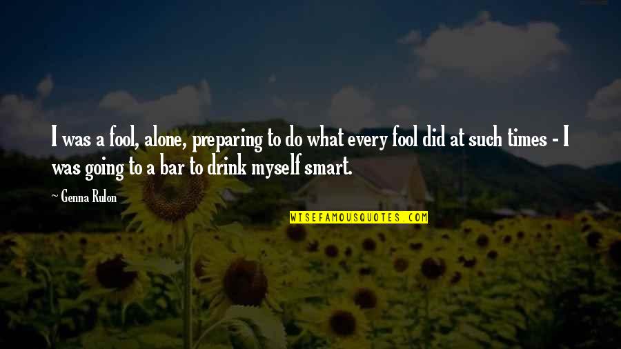 Smart Bar Quotes By Genna Rulon: I was a fool, alone, preparing to do