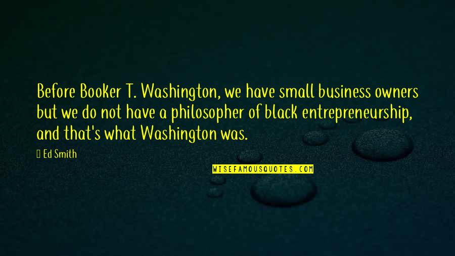 Smart Boy Quotes By Ed Smith: Before Booker T. Washington, we have small business