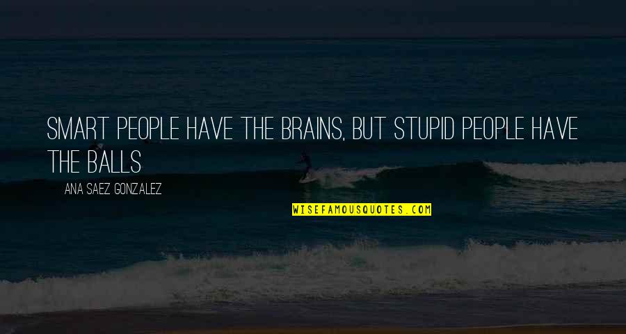Smart Brains Quotes By Ana Saez Gonzalez: Smart people have the brains, but stupid people