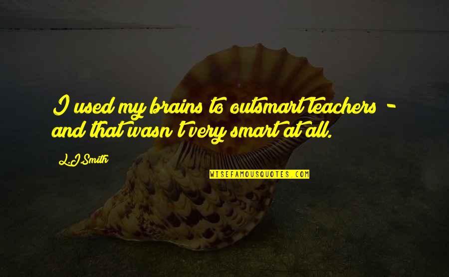 Smart Brains Quotes By L.J.Smith: I used my brains to outsmart teachers -