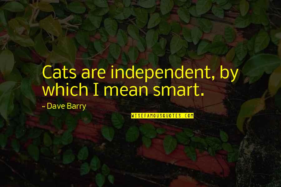 Smart But Mean Quotes By Dave Barry: Cats are independent, by which I mean smart.