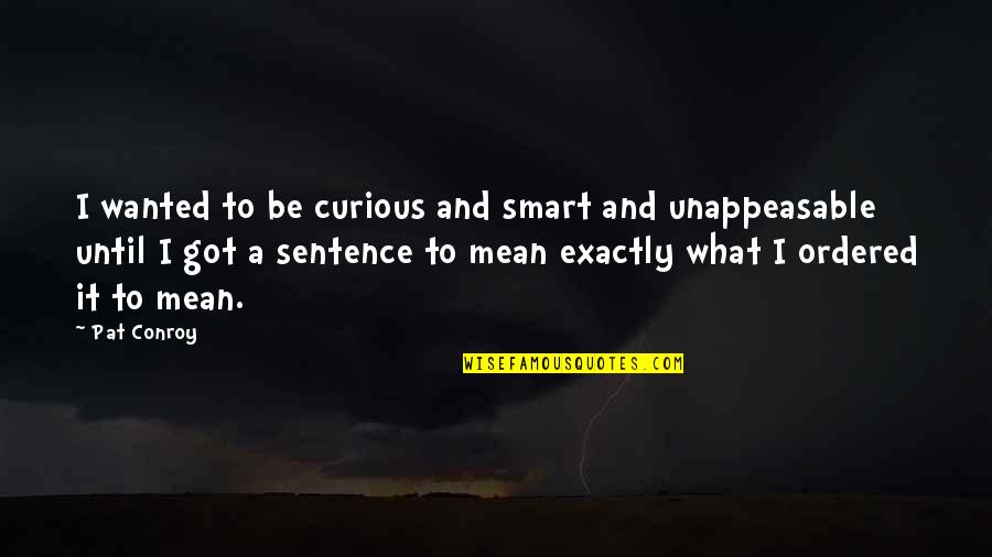 Smart But Mean Quotes By Pat Conroy: I wanted to be curious and smart and