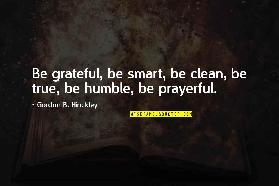 Smart But True Quotes By Gordon B. Hinckley: Be grateful, be smart, be clean, be true,