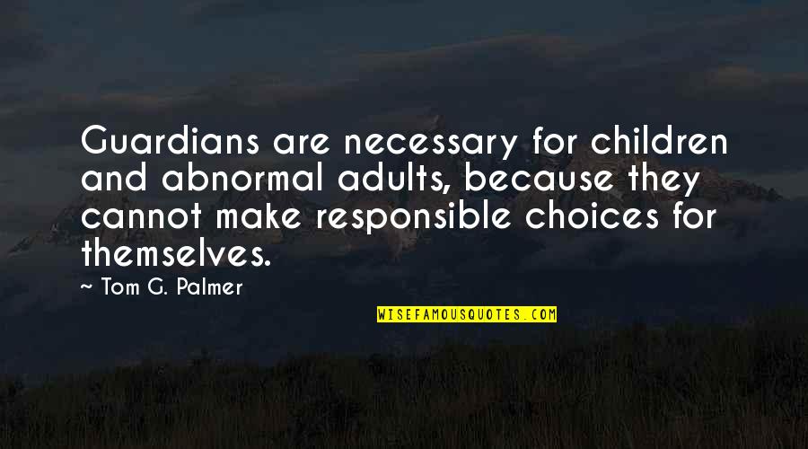 Smart But True Quotes By Tom G. Palmer: Guardians are necessary for children and abnormal adults,