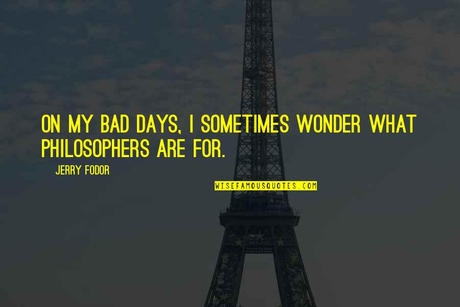 Smart Choices Quotes By Jerry Fodor: On my bad days, I sometimes wonder what