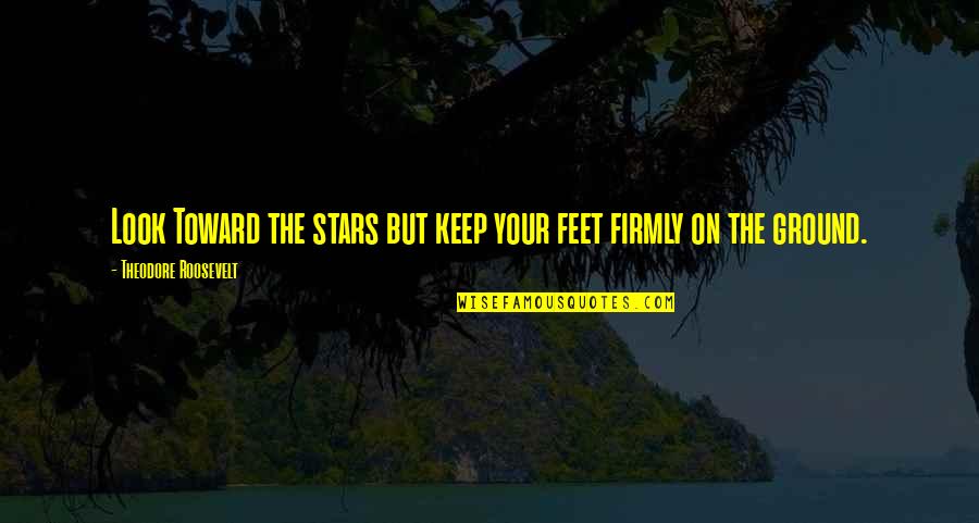 Smart Comments Quotes By Theodore Roosevelt: Look Toward the stars but keep your feet