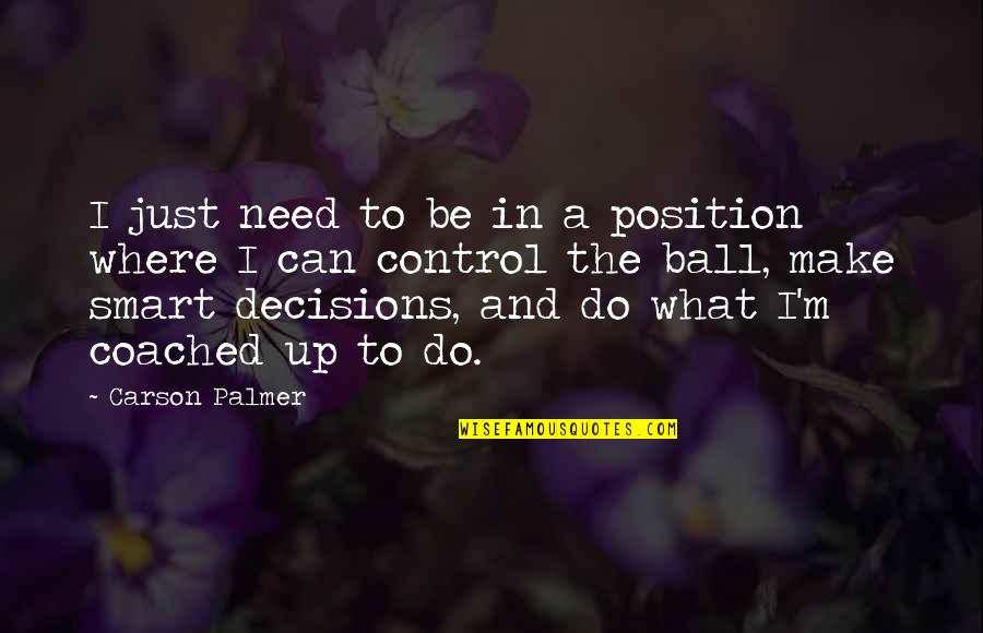Smart Decisions Quotes By Carson Palmer: I just need to be in a position Smart Decisions Quotes By Carson Palmer: I just need to be in a position