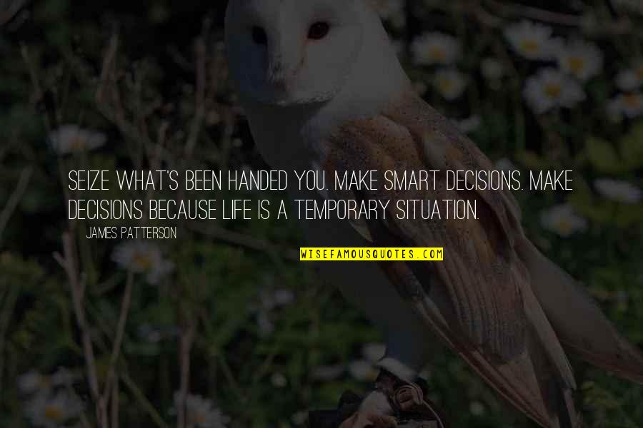 Smart Decisions Quotes By James Patterson: Seize what's been handed you. Make smart decisions. Smart Decisions Quotes By James Patterson: Seize what's been handed you. Make smart decisions.