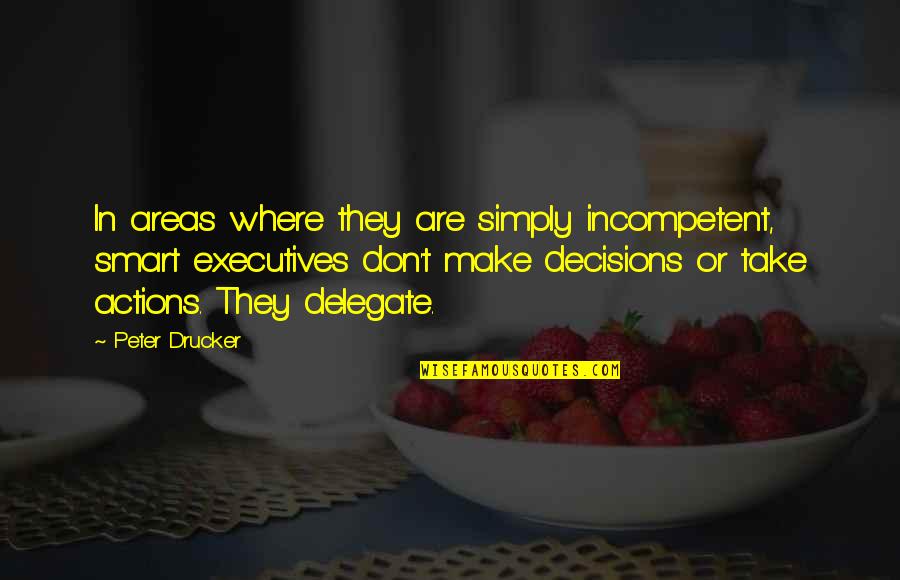 Smart Decisions Quotes By Peter Drucker: In areas where they are simply incompetent, smart Smart Decisions Quotes By Peter Drucker: In areas where they are simply incompetent, smart