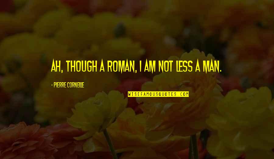Smart Deep Quotes By Pierre Corneille: Ah, though a Roman, I am not less Smart Deep Quotes By Pierre Corneille: Ah, though a Roman, I am not less