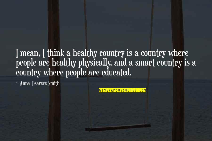 Smart Educated Quotes By Anna Deavere Smith: I mean, I think a healthy country is