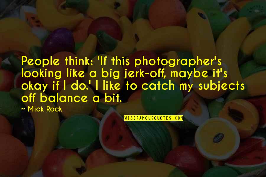 Smart Educated Quotes By Mick Rock: People think: 'If this photographer's looking like a