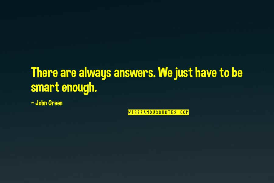 Smart Enough Quotes By John Green: There are always answers. We just have to