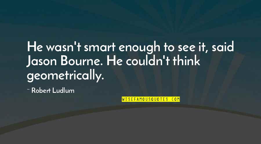 Smart Enough Quotes By Robert Ludlum: He wasn't smart enough to see it, said