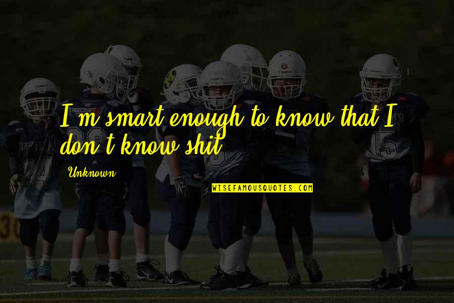 Smart Enough Quotes By Unknown: I'm smart enough to know that I don't