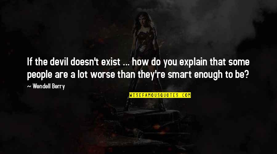 Smart Enough Quotes By Wendell Berry: If the devil doesn't exist ... how do