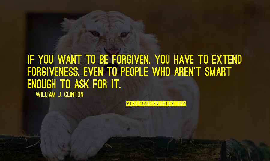 Smart Enough Quotes By William J. Clinton: If you want to be forgiven, you have