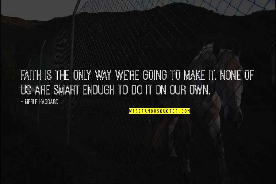 Smart Faith Quotes By Merle Haggard: Faith is the only way we're going to Smart Faith Quotes By Merle Haggard: Faith is the only way we're going to