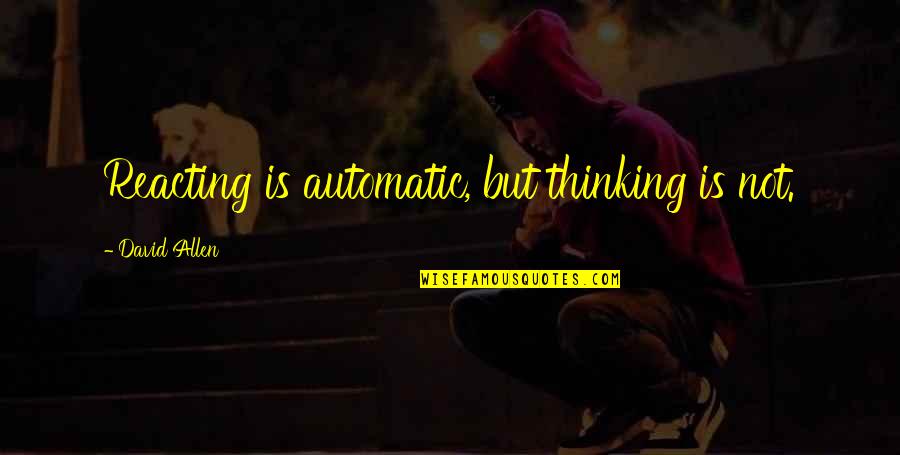 Smart Friends Quotes By David Allen: Reacting is automatic, but thinking is not.