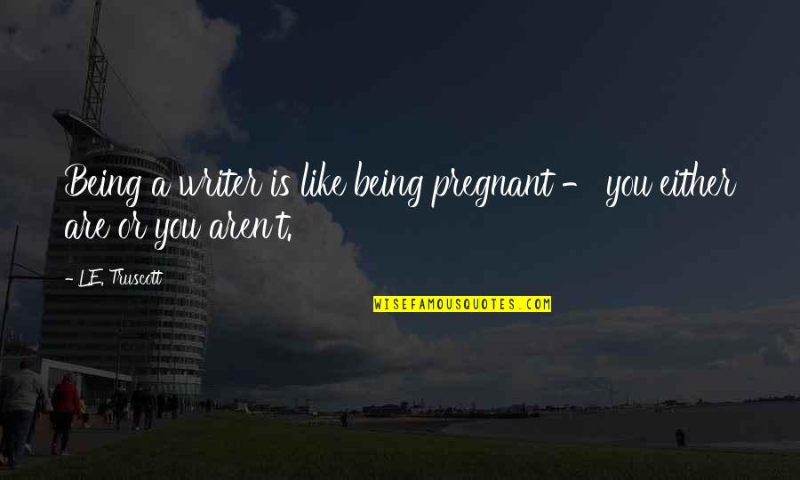 Smart Funny Mean Quotes By L.E. Truscott: Being a writer is like being pregnant -