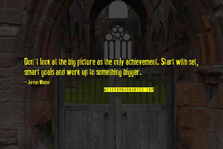 Smart Goals Quotes By Jordyn Wieber: Don't look at the big picture as the